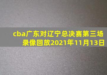 cba广东对辽宁总决赛第三场录像回放2021年11月13日