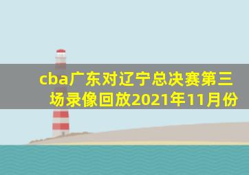 cba广东对辽宁总决赛第三场录像回放2021年11月份