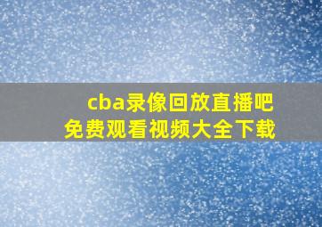 cba录像回放直播吧免费观看视频大全下载