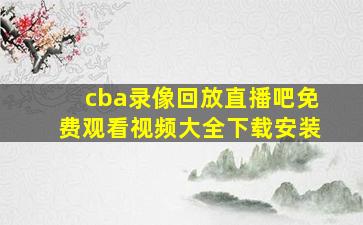 cba录像回放直播吧免费观看视频大全下载安装