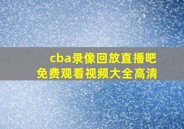 cba录像回放直播吧免费观看视频大全高清