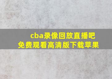 cba录像回放直播吧免费观看高清版下载苹果