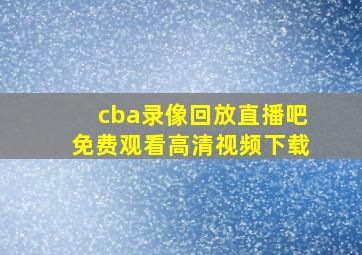 cba录像回放直播吧免费观看高清视频下载