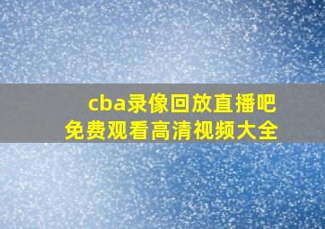 cba录像回放直播吧免费观看高清视频大全