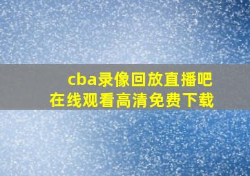 cba录像回放直播吧在线观看高清免费下载