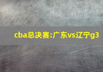 cba总决赛:广东vs辽宁g3