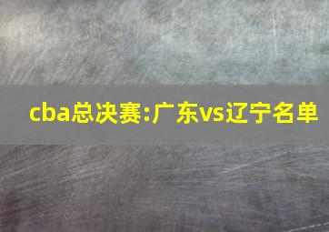 cba总决赛:广东vs辽宁名单