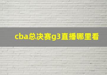 cba总决赛g3直播哪里看