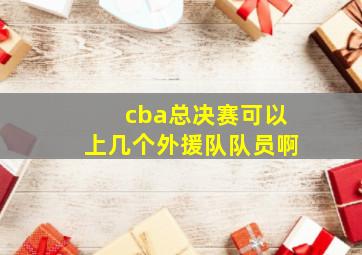 cba总决赛可以上几个外援队队员啊