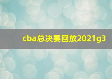 cba总决赛回放2021g3