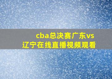 cba总决赛广东vs辽宁在线直播视频观看