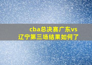 cba总决赛广东vs辽宁第三场结果如何了