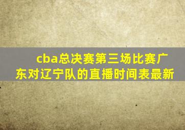 cba总决赛第三场比赛广东对辽宁队的直播时间表最新