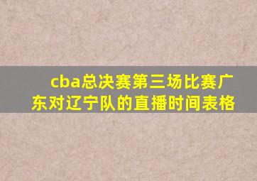 cba总决赛第三场比赛广东对辽宁队的直播时间表格