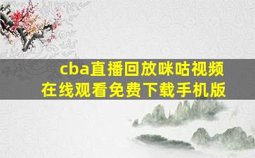 cba直播回放咪咕视频在线观看免费下载手机版