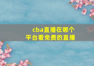 cba直播在哪个平台看免费的直播