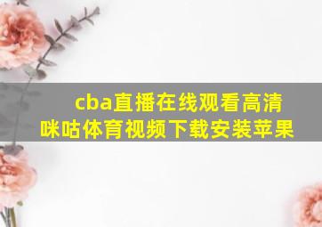 cba直播在线观看高清咪咕体育视频下载安装苹果