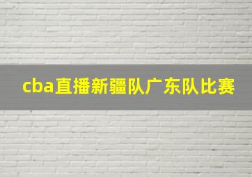 cba直播新疆队广东队比赛