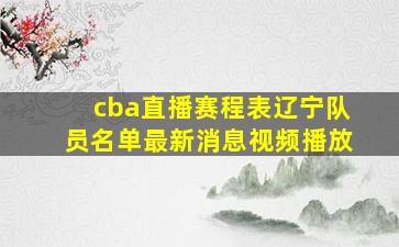 cba直播赛程表辽宁队员名单最新消息视频播放