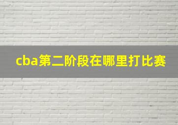 cba第二阶段在哪里打比赛