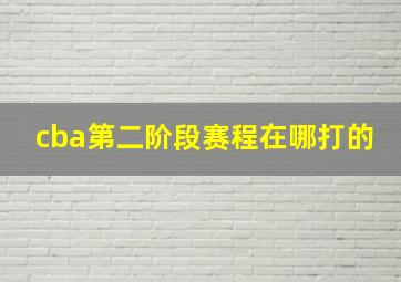 cba第二阶段赛程在哪打的