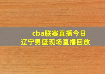 cba联赛直播今日辽宁男篮现场直播回放