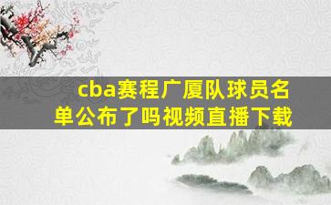 cba赛程广厦队球员名单公布了吗视频直播下载