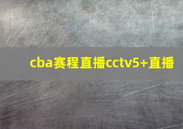 cba赛程直播cctv5+直播