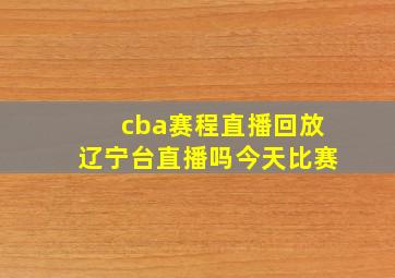 cba赛程直播回放辽宁台直播吗今天比赛