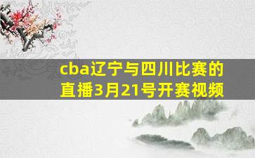 cba辽宁与四川比赛的直播3月21号开赛视频