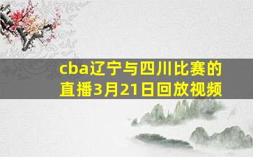 cba辽宁与四川比赛的直播3月21日回放视频