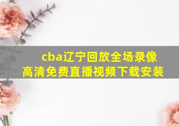 cba辽宁回放全场录像高清免费直播视频下载安装