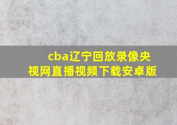 cba辽宁回放录像央视网直播视频下载安卓版