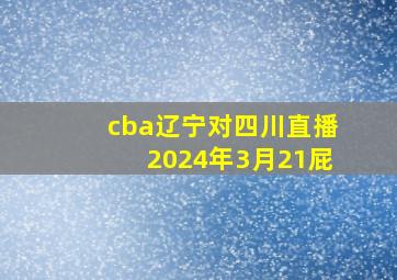 cba辽宁对四川直播2024年3月21屁