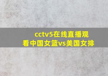 cctv5在线直播观看中国女篮vs美国女排