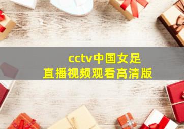 cctv中国女足直播视频观看高清版