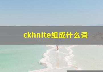 ckhnite组成什么词