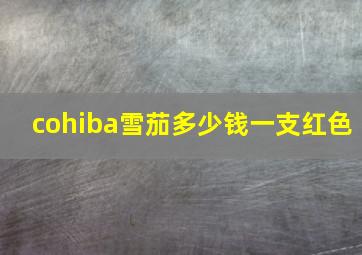 cohiba雪茄多少钱一支红色