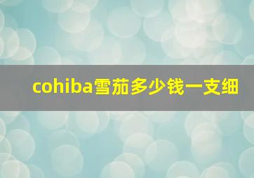 cohiba雪茄多少钱一支细