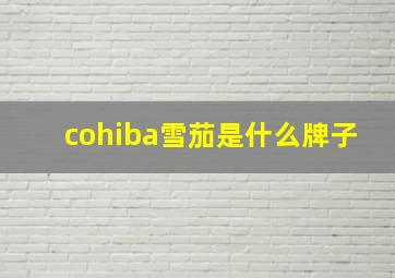 cohiba雪茄是什么牌子