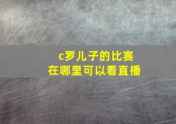 c罗儿子的比赛在哪里可以看直播