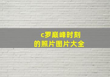 c罗巅峰时刻的照片图片大全