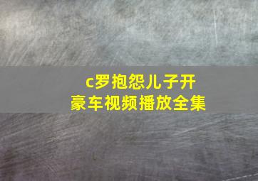 c罗抱怨儿子开豪车视频播放全集