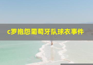 c罗抱怨葡萄牙队球衣事件