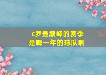 c罗最巅峰的赛季是哪一年的球队啊