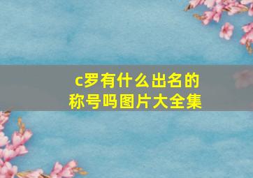 c罗有什么出名的称号吗图片大全集