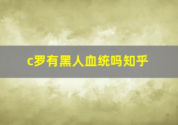 c罗有黑人血统吗知乎