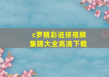 c罗精彩进球视频集锦大全高清下载