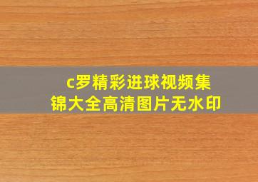 c罗精彩进球视频集锦大全高清图片无水印