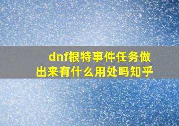 dnf根特事件任务做出来有什么用处吗知乎